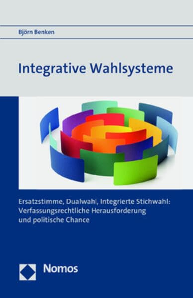 Integrative Wahlsysteme: Ersatzstimme, Dualwahl, Integrierte Stichwahl: Verfassungsrechtliche Herausforderung und politische Chance Law