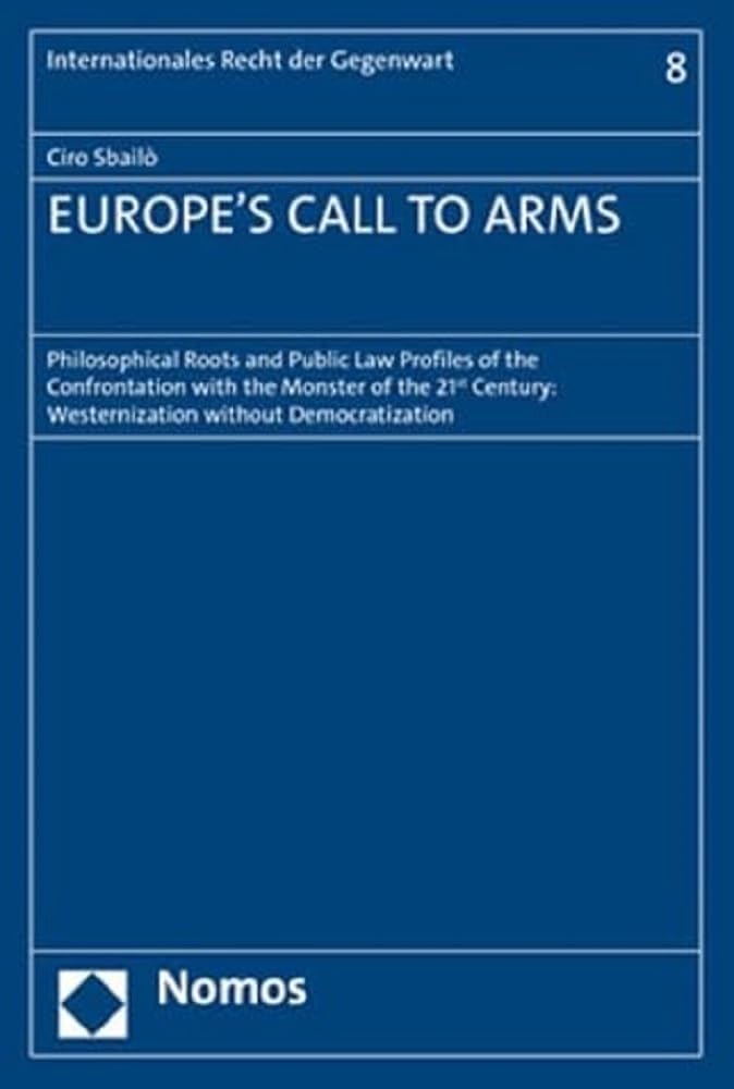 EUROPE’S CALL TO ARMS: Philosophical Roots and Public Law Profiles of the Confrontation with the Monster of the 21st Century: Westernization without ... (Internationales Recht der Gegenwart) Law