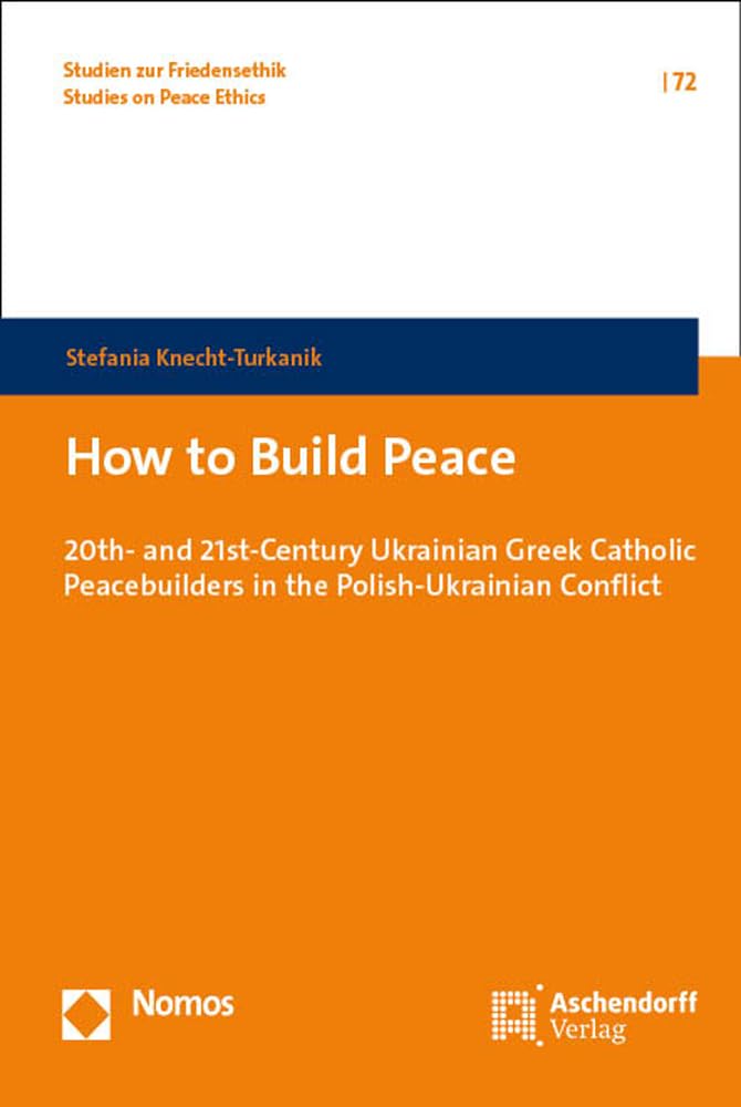 How to Build Peace: 20th- and 21st-Century Ukrainian Greek Catholic Peacebuilders in the Polish-Ukrainian Conflict (Studien zur Friedensethik) Law