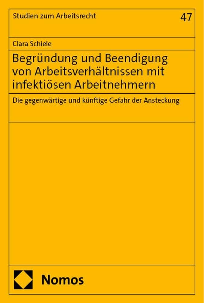 Begründung und Beendigung von Arbeitsverhältnissen mit infektiösen Arbeitnehmern: Die gegenwärtige und künftige Gefahr der Ansteckung (Studien zum Arbeitsrecht) Law