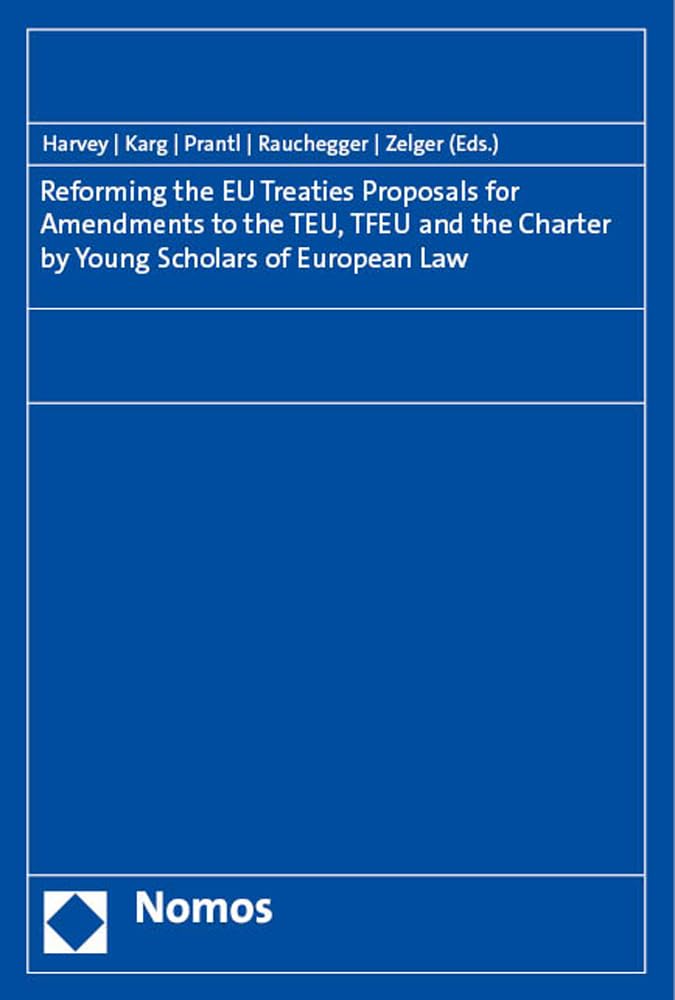Reforming the EU Treaties: Proposals for Amendments to the TEU, TFEU and the Charter by Young Scholars of European Law Law