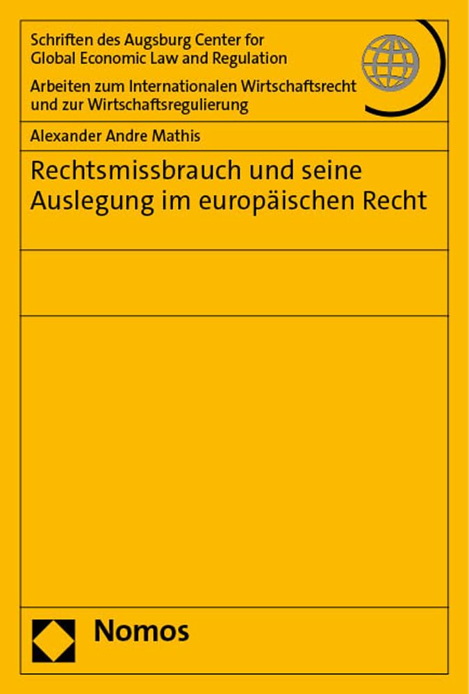 Rechtsmissbrauch und seine Auslegung im europäischen Recht (Schriften des Augsburg Center for Global Economic Law and Regulation - Arbeiten zum ... und zur Wirtschaftsregulierung) Law