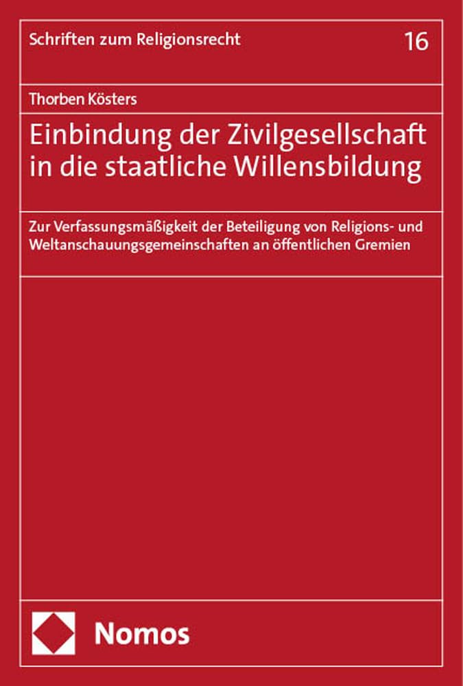 Einbindung der Zivilgesellschaft in die staatliche Willensbildung: Zur Verfassungsmäßigkeit der Beteiligung von Religions- und ... Gremien (Schriften zum Religionsrecht) Law