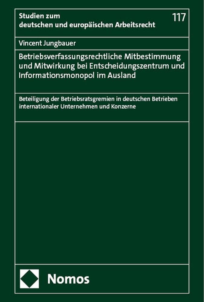Betriebsverfassungsrechtliche Mitbestimmung und Mitwirkung bei Entscheidungszentrum und Informationsmonopol im Ausland: Beteiligung der ... zum deutschen und europäischen Arbeitsrecht) Law