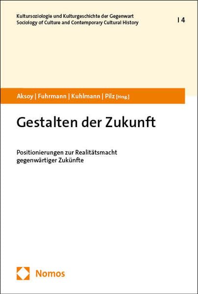 Gestalten der Zukunft: Positionierungen zur Realitätsmacht gegenwärtiger Zukünfte (Kultursoziologie und Kulturgeschichte der Gegenwart | Sociology of Culture and Contemporary Cultural History) Law