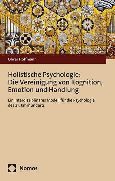 Holistische Psychologie: Die Vereinigung von Kognition, Emotion und Handlung: Ein interdisziplinäres Modell für die Psychologie des 21. Jahrhunderts Psychology