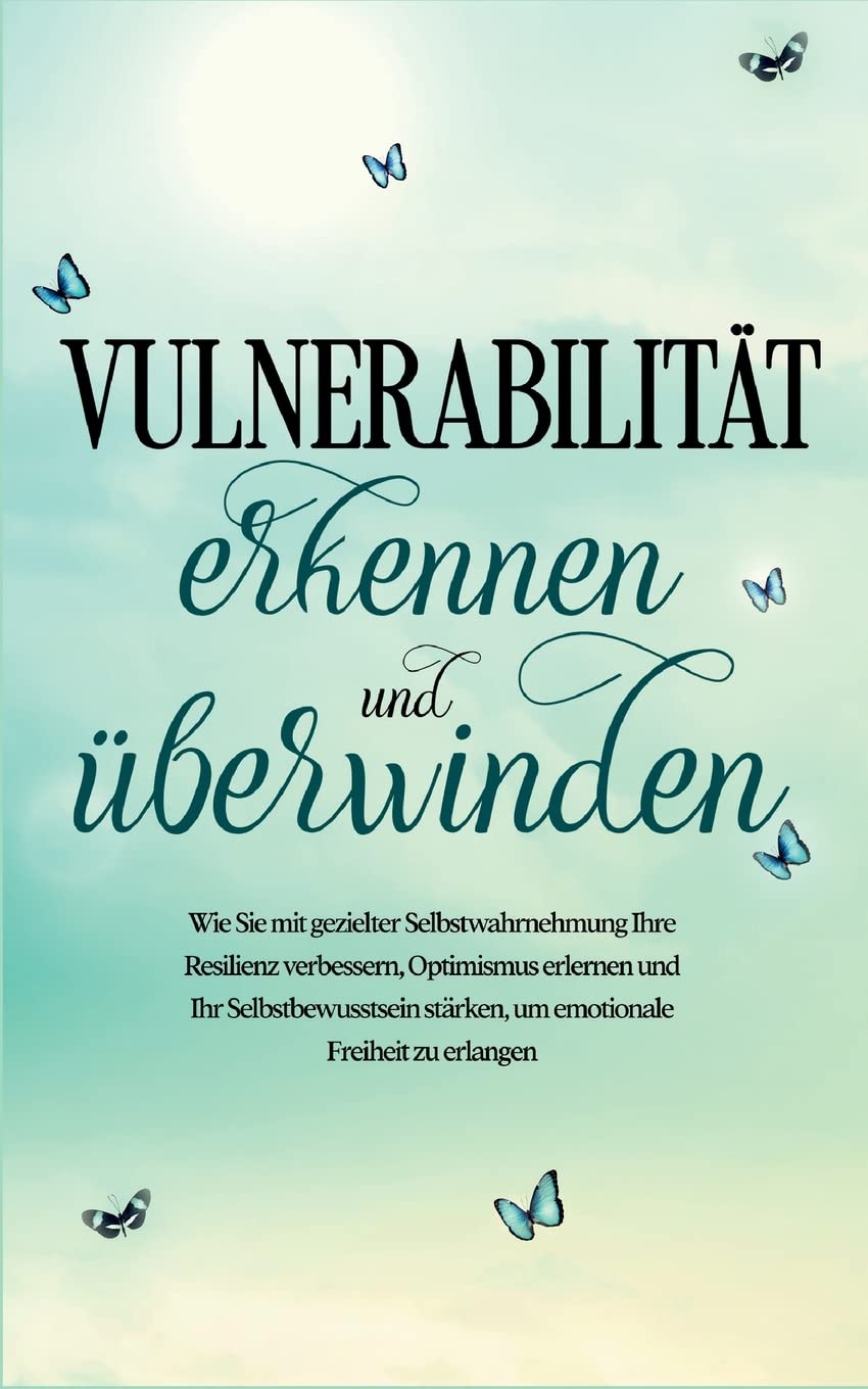 Vulnerabilität erkennen und überwinden: Wie Sie mit gezielter Selbstwahrnehmung Ihre Resilienz verbessern, Optimismus erlernen und Ihr Selbstbewusstsein stärken, um emotionale Freiheit zu erlangen Religion & Esotericism
