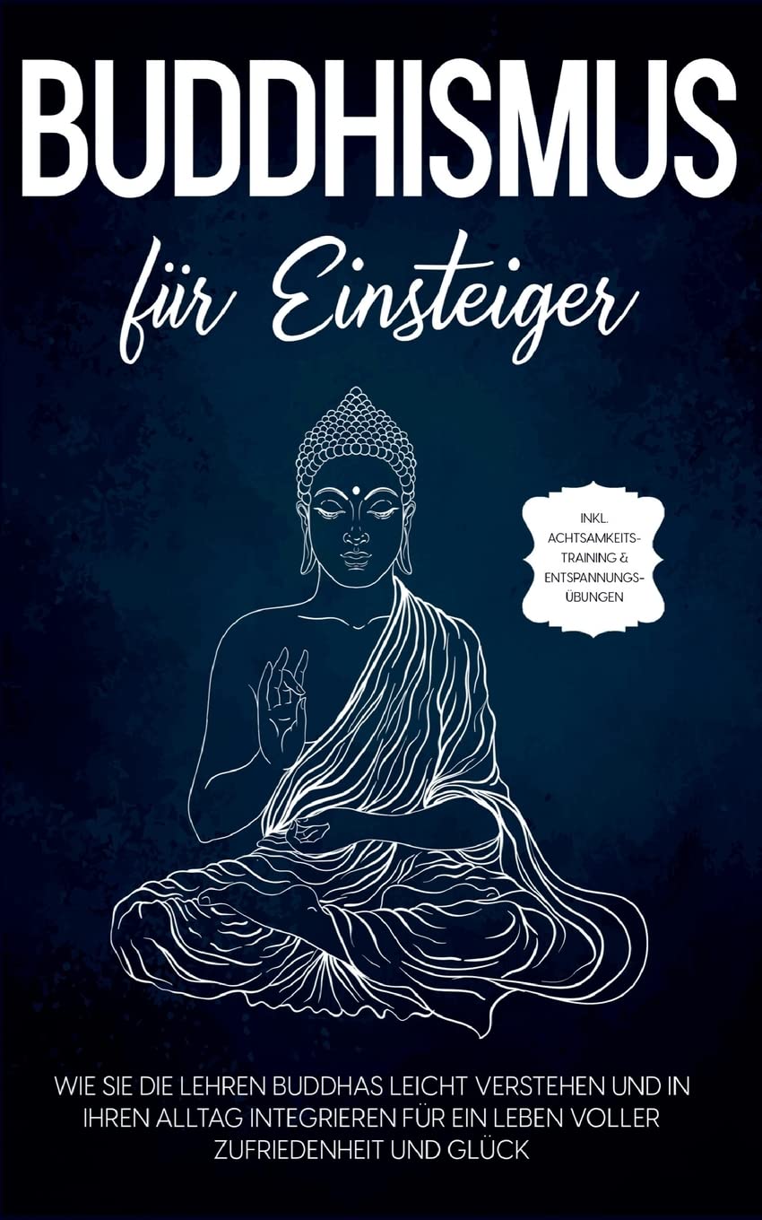 Buddhismus für Einsteiger: Wie Sie die Lehren Buddhas leicht verstehen und in Ihren Alltag integrieren für ein Leben voller Zufriedenheit und Glück - inkl. Achtsamkeitstraining & Entspannungsübungen Religion & Esotericism