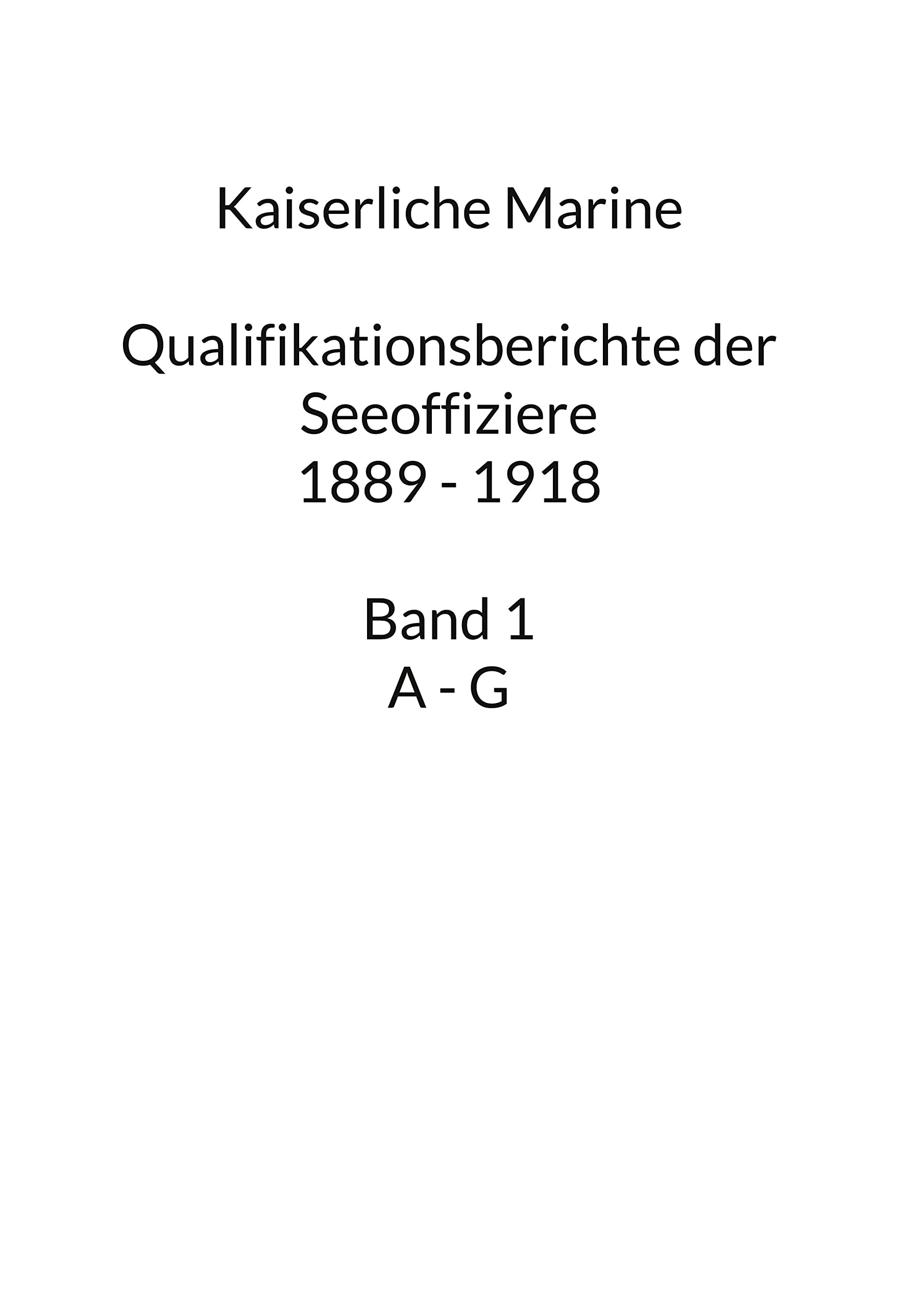 Kaiserliche Marine: Qualifikationsberichte der Seeoffiziere 1889 - 1918. Band 1 A - G Politics & History