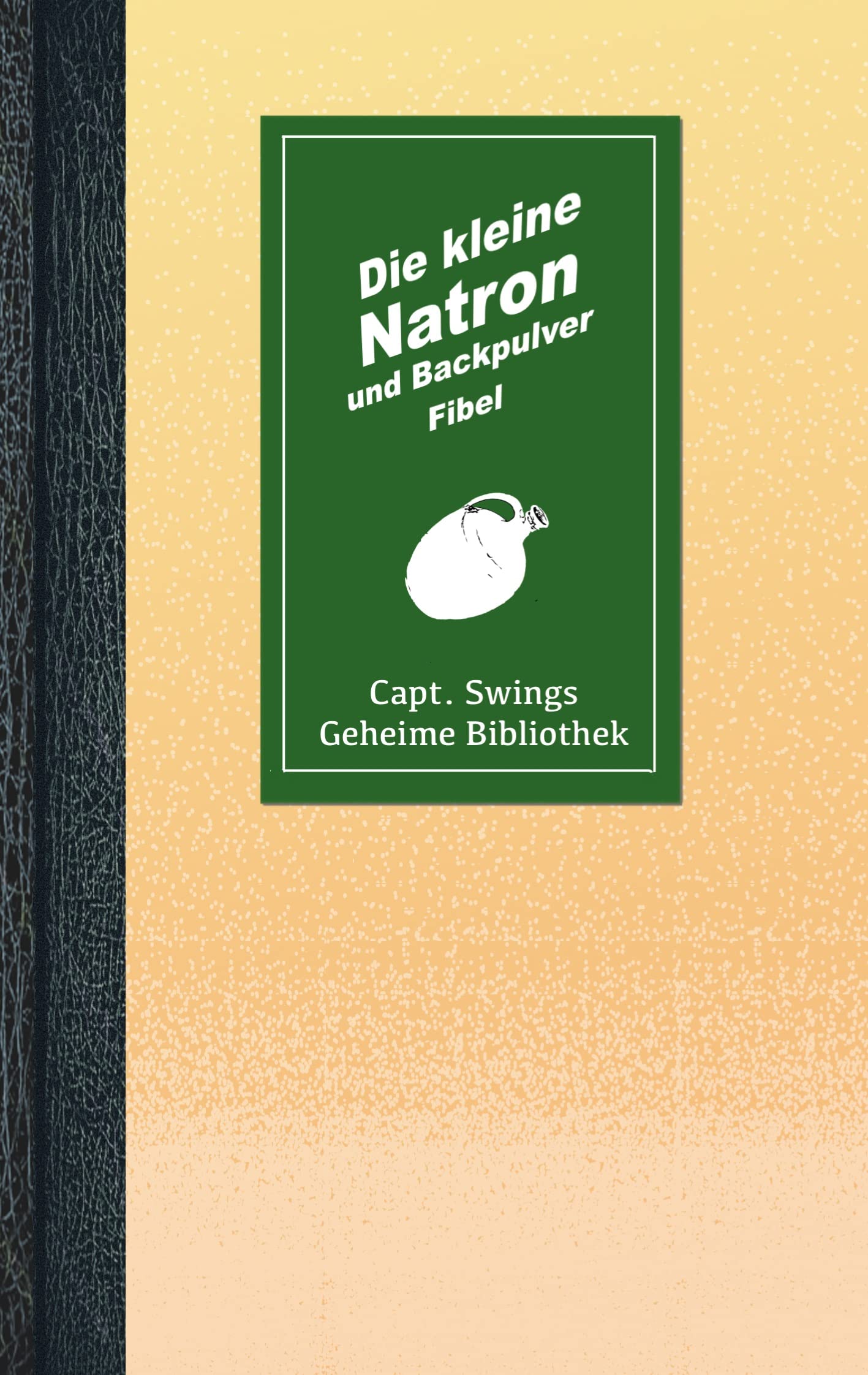 Die kleine Natron und Backpulver Fibel (Capt. Swings Geheime Bibliothek) Home & Household