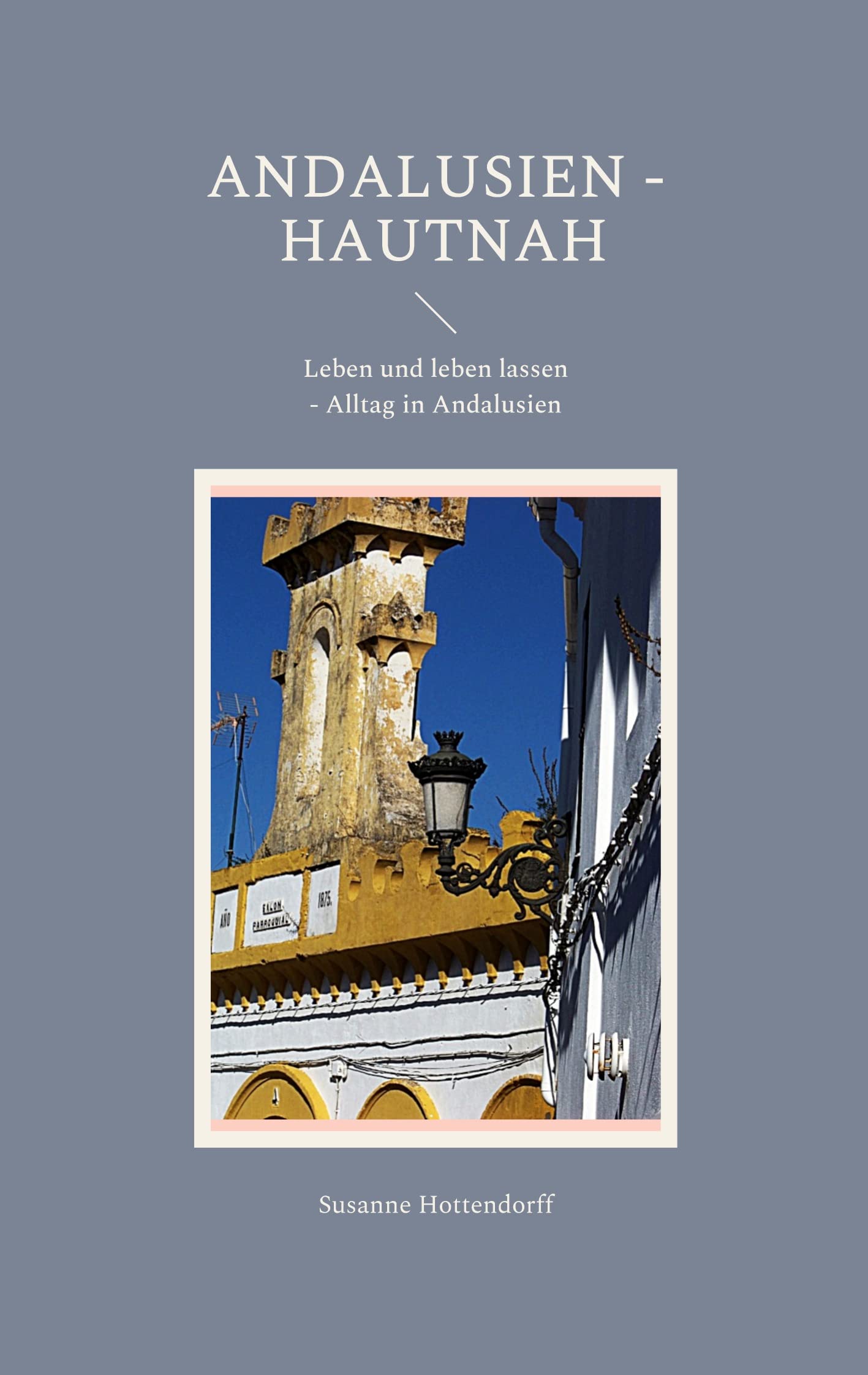 Andalusien - Hautnah: Leben und leben lassen - Alltag in Andalusien Essays & Short Stories