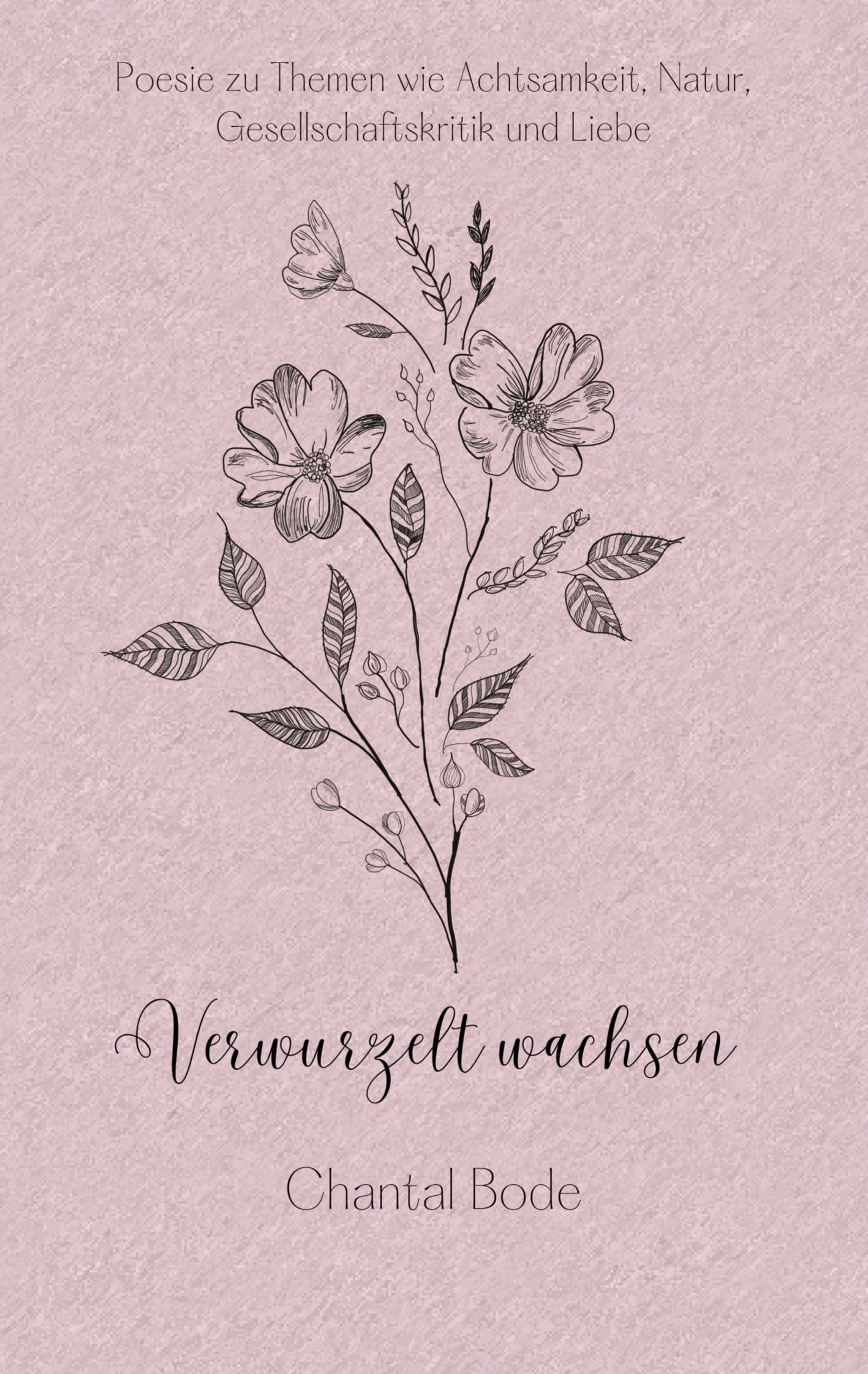 Verwurzelt wachsen: Poesie zu Themen wie Achtsamkeit, Natur, Gesellschaftskritik und Liebe Poetry