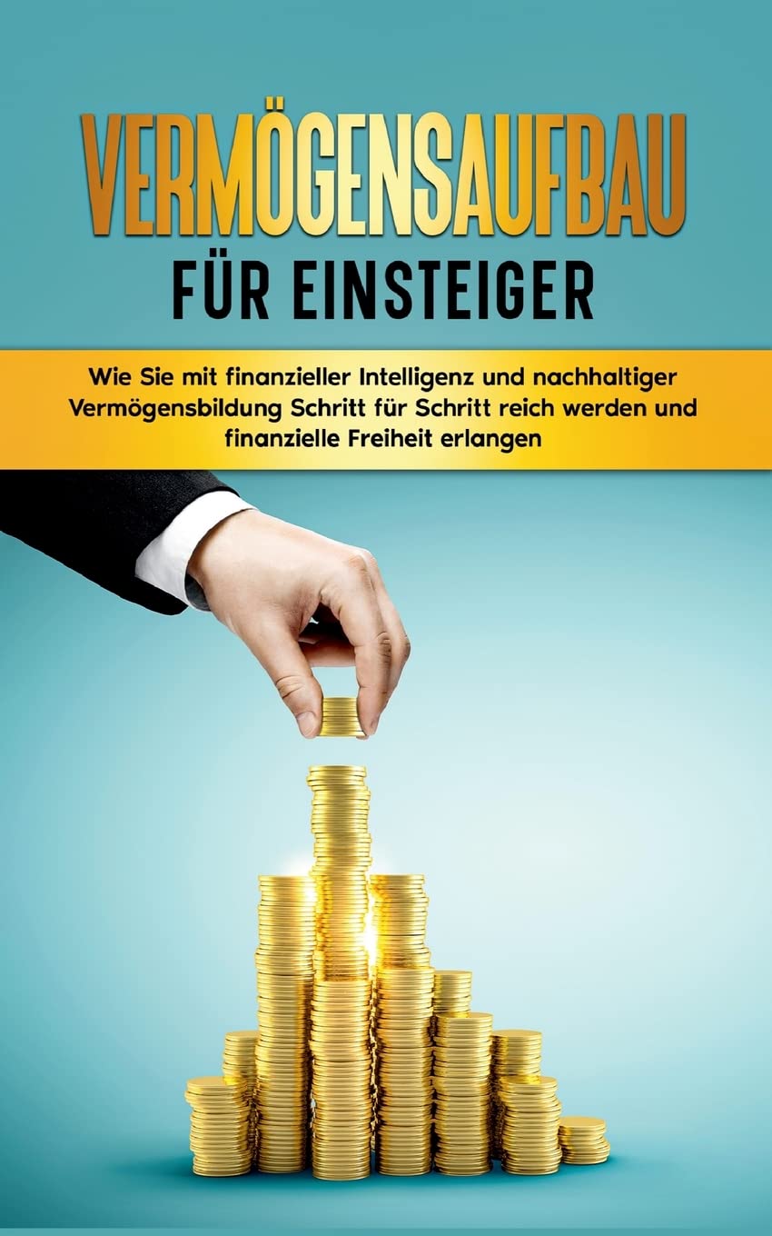 Vermögensaufbau für Einsteiger: Wie Sie mit finanzieller Intelligenz und nachhaltiger Vermögensbildung Schritt für Schritt reich werden und finanzielle Freiheit erlangen Business, Finance & Career