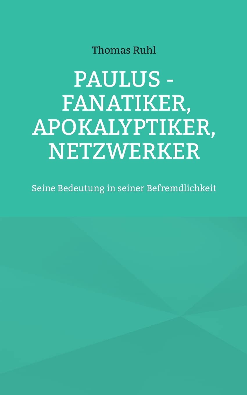 Paulus - Fanatiker, Apokalyptiker, Netzwerker: Seine Bedeutung in seiner Befremdlichkeit Politics & Society