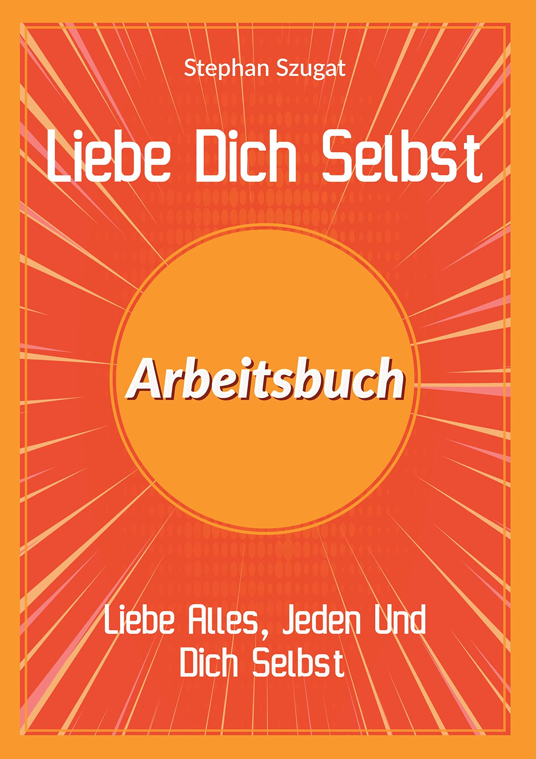 Liebe Dich Selbst Arbeitsbuch: Liebe Alles, Jeden Und Dich Selbst Business, Finance & Career