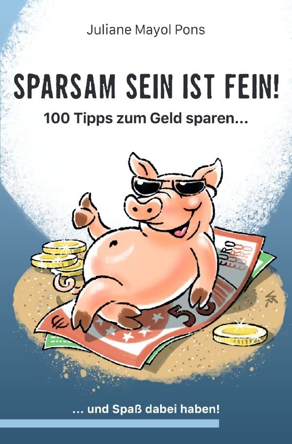 Sparsam sein ist fein!: 100 Tipps zum Geld sparen....und Spaß dabei haben. Lifestyle