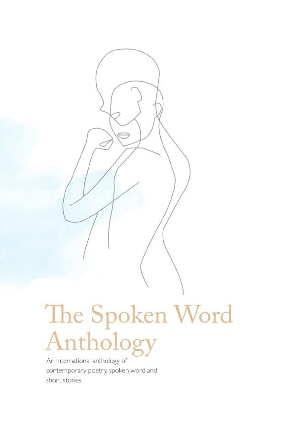 The Spoken Word Anthology: An international anthology of contemporary poetry, spoken word and short stories Essays & Short Stories