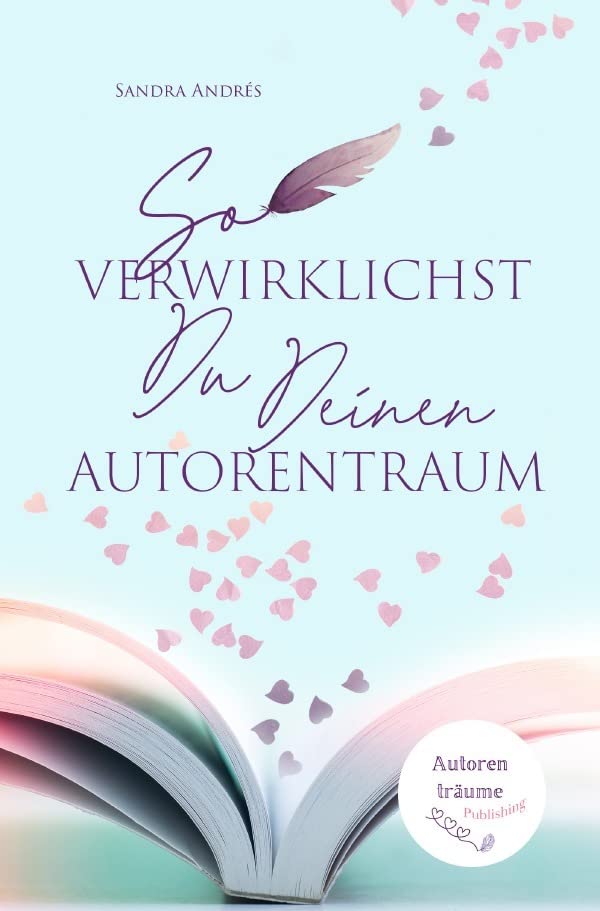 So verwirklichst Du Deinen Autorentraum: Eine praktische Anleitung zum Bucherfolg Business, Finance & Career