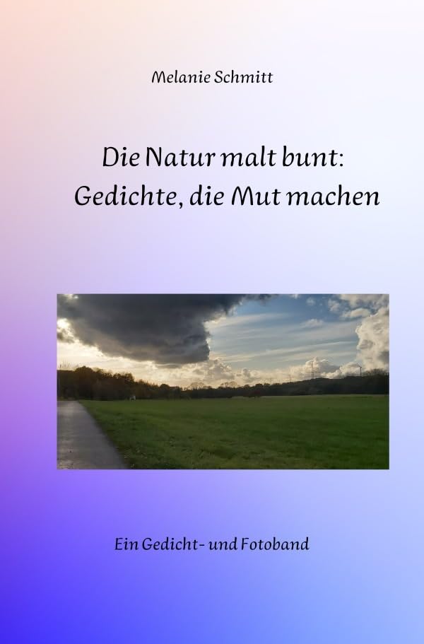 Die Natur malt bunt: Gedichte, die Mut machen: Ein Gedicht- und Fotoband Poetry