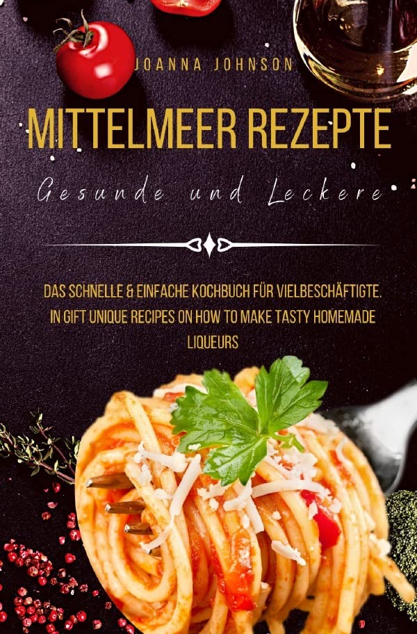 Kochbücher / Mittelmeer Rezepte Gesunde und Leckere: Das schnelle & einfache Kochbuch für Vielbeschäftigte. In Gift Unique Recipes on How to Make Tasty Homemade Liqueurs Leisure, Home & Garden