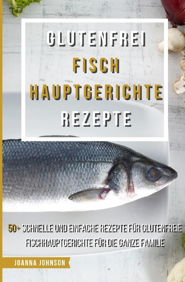 Kochbücher / Glutenfrei Fisch Hauptgerichte Rezepte: 50+ schnelle und einfache Rezepte für glutenfreie Fischhauptgerichte für die ganze Familie Leisure, Home & Garden
