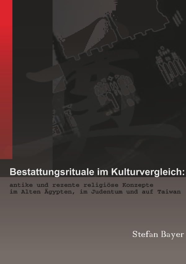Bestattungsrituale im Kulturvergleich: Antike und rezente religiöse Konzepte im Alten Ägypten, im Judentum und auf Taiwan Fiction Books