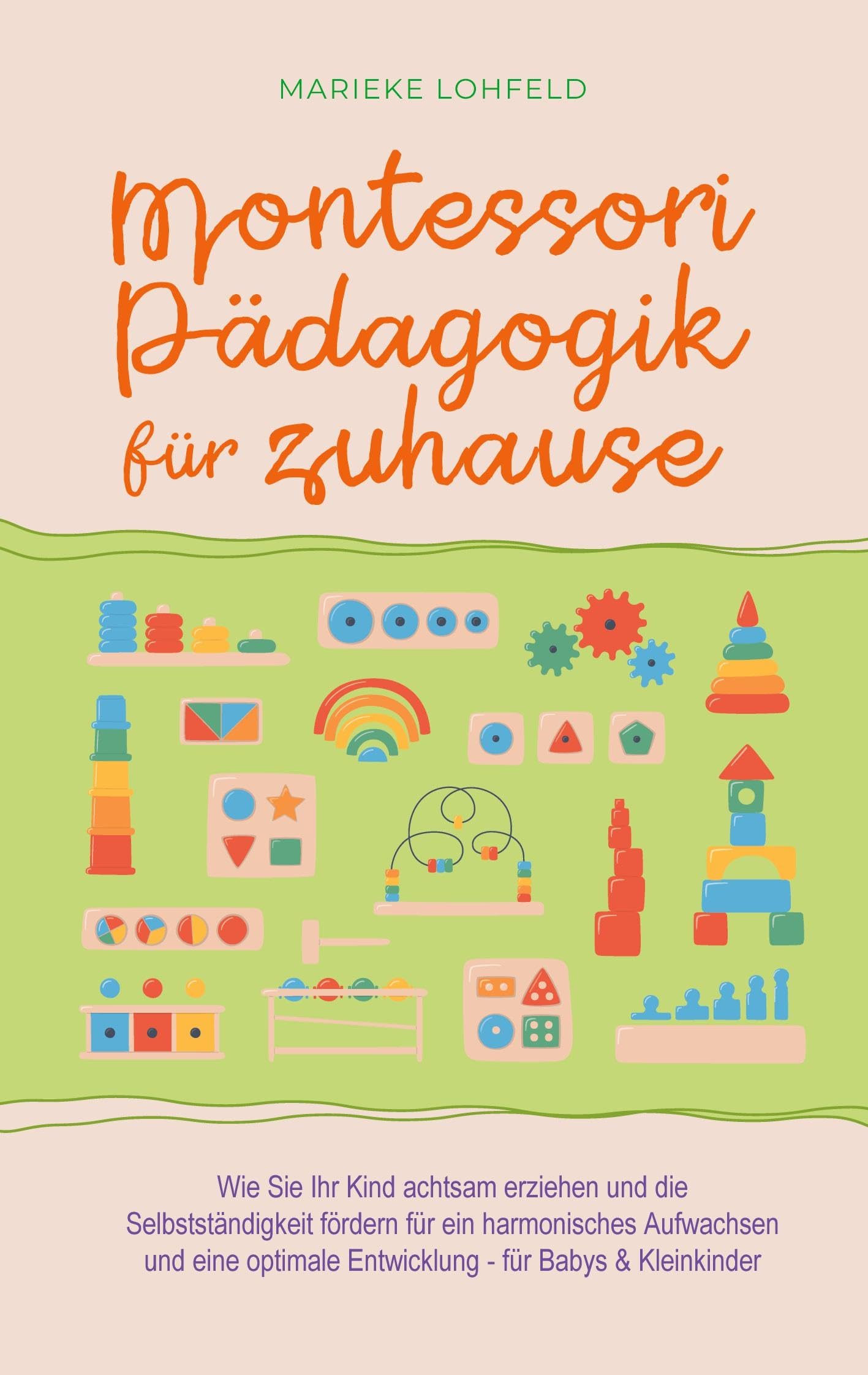 Montessori Pädagogik für zuhause: Wie Sie Ihr Kind achtsam erziehen und die Selbstständigkeit fördern für ein harmonisches Aufwachsen und eine optimale Entwicklung - für Babys & Kleinkinder Parents & Children