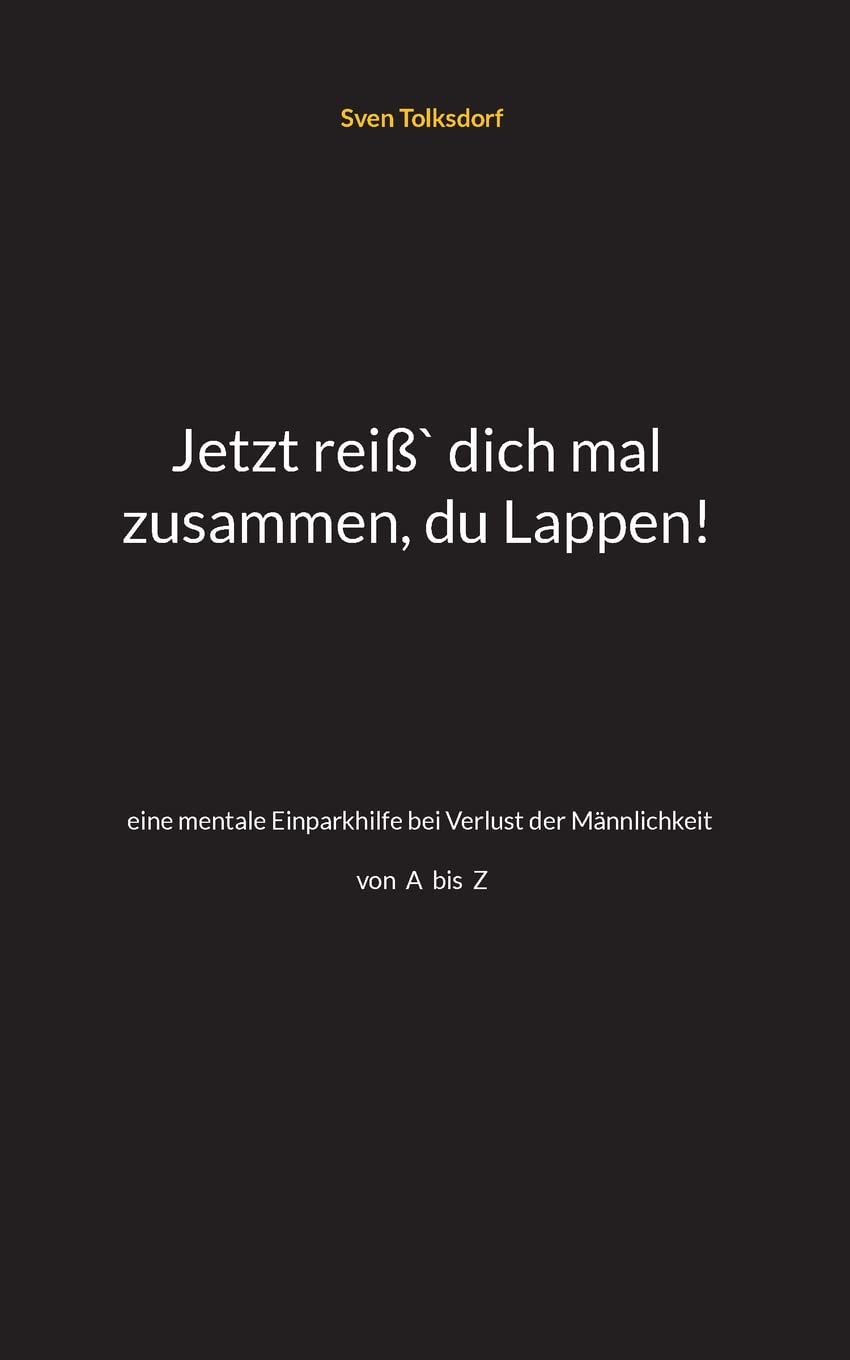 Jetzt reiß` dich mal zusammen, du Lappen!: eine mentale Einparkhilfe bei Verlust der Männlichkeit A-Z Humour & Satire