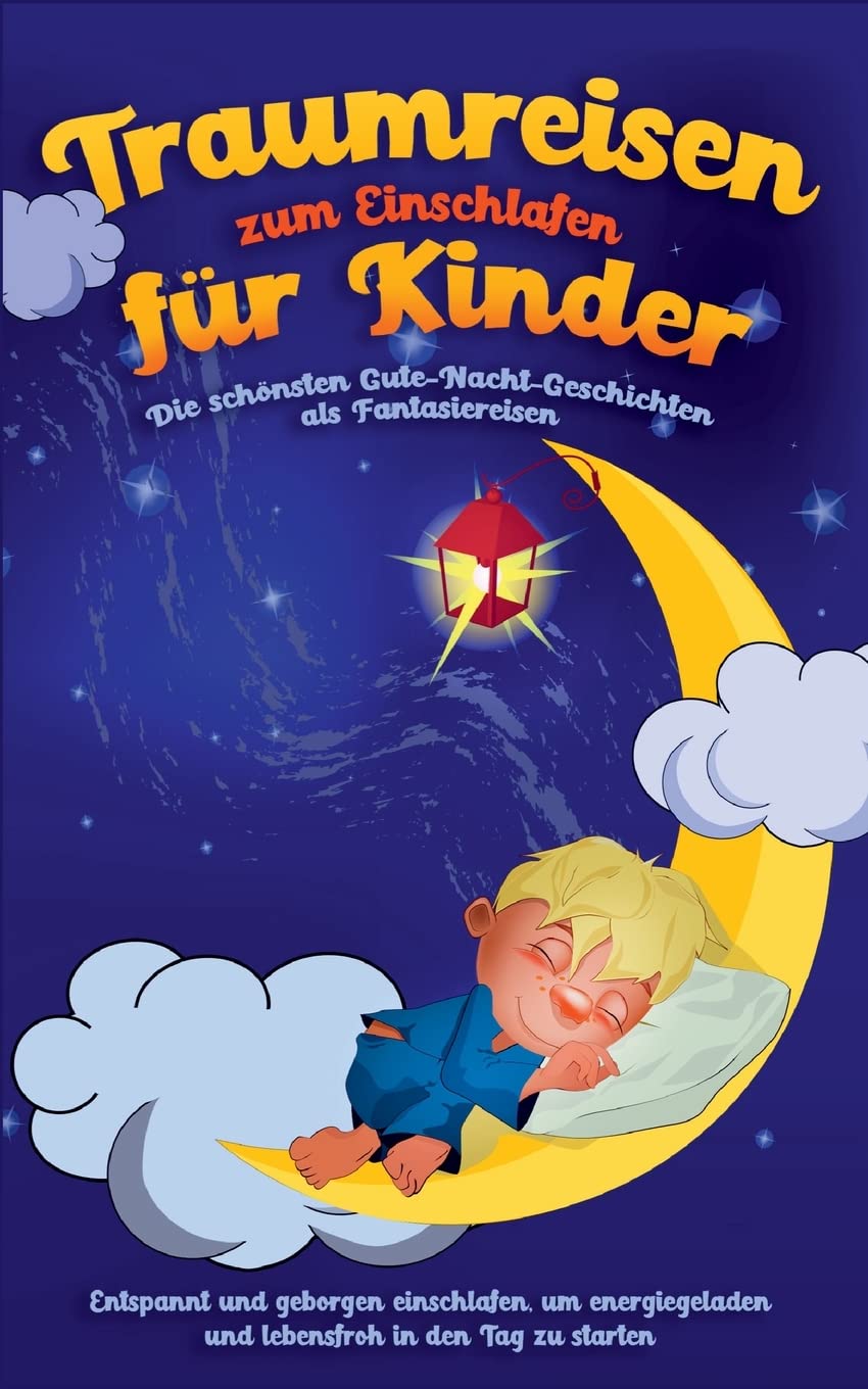 Traumreisen zum Einschlafen für Kinder - Die schönsten Gute-Nacht-Geschichten als Fantasiereisen: Entspannt und geborgen einschlafen, um energiegeladen und lebensfroh in den Tag zu starten Non-fiction