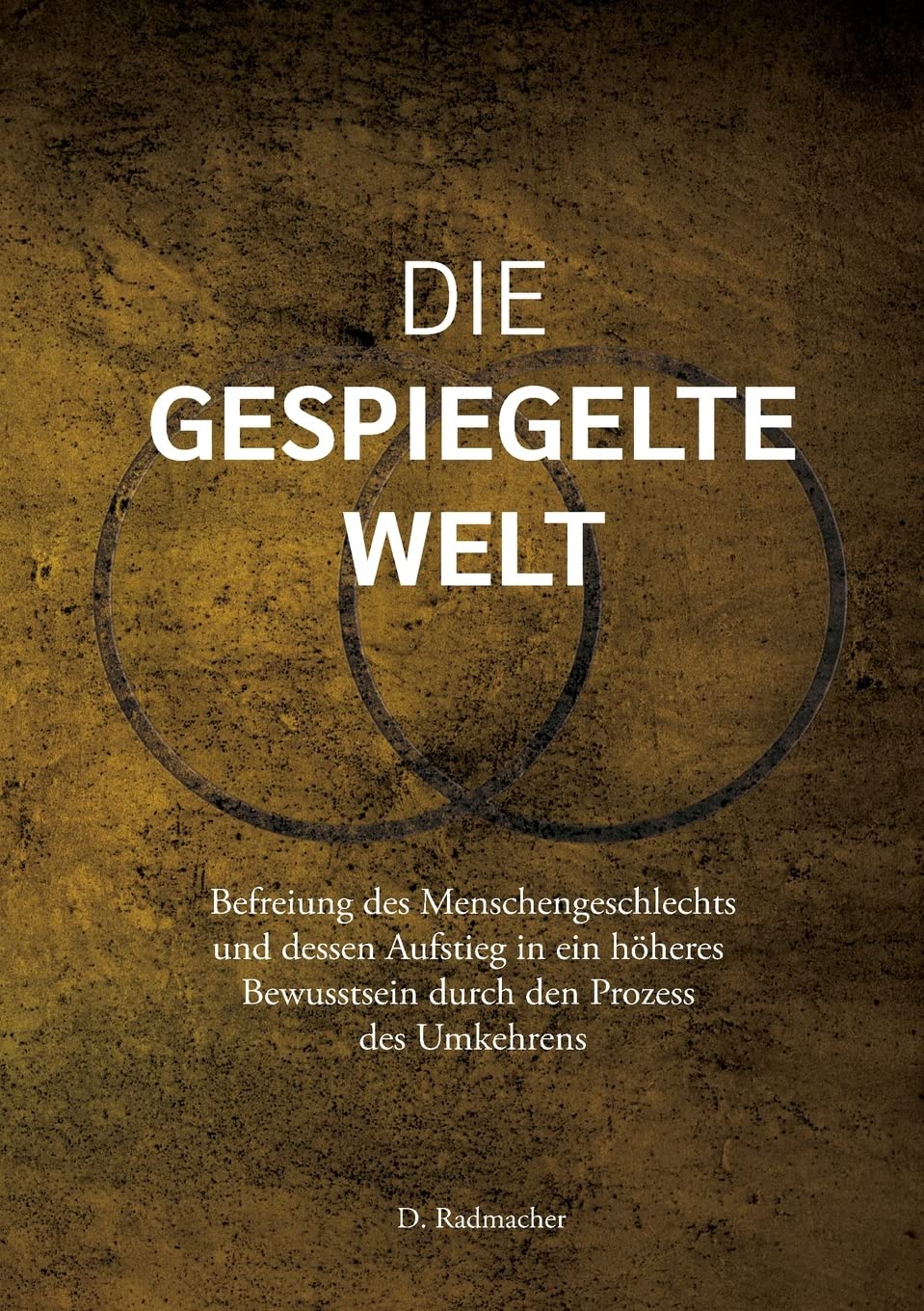 Die gespiegelte Welt: Befreiung des Menschengeschlechts und dessen Aufstieg in ein höheres Bewusstsein durch den Prozess des Umkehrens Books