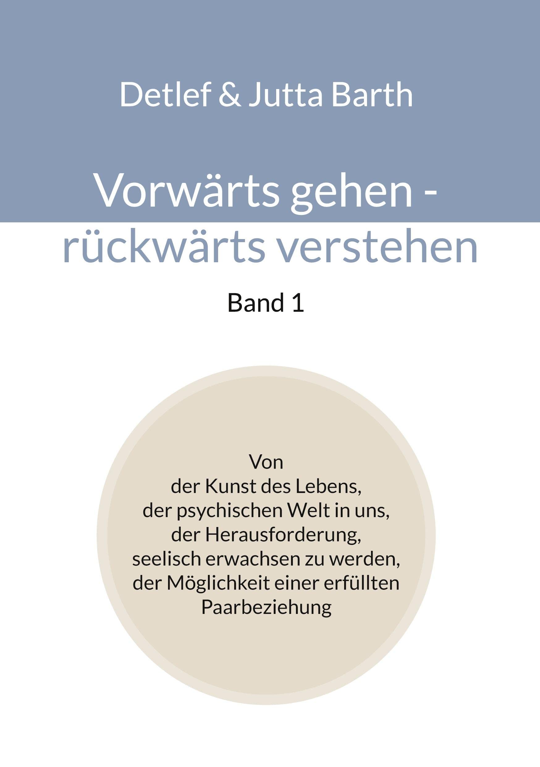 Vorwärts gehen - rückwärts verstehen (Band 1): Von der Kunst des Lebens, der psychischen Welt in uns, der Herausforderung, seelisch erwachsen zu werden, der Möglichkeit einer erfüllten Paarbeziehung Partnership & Love