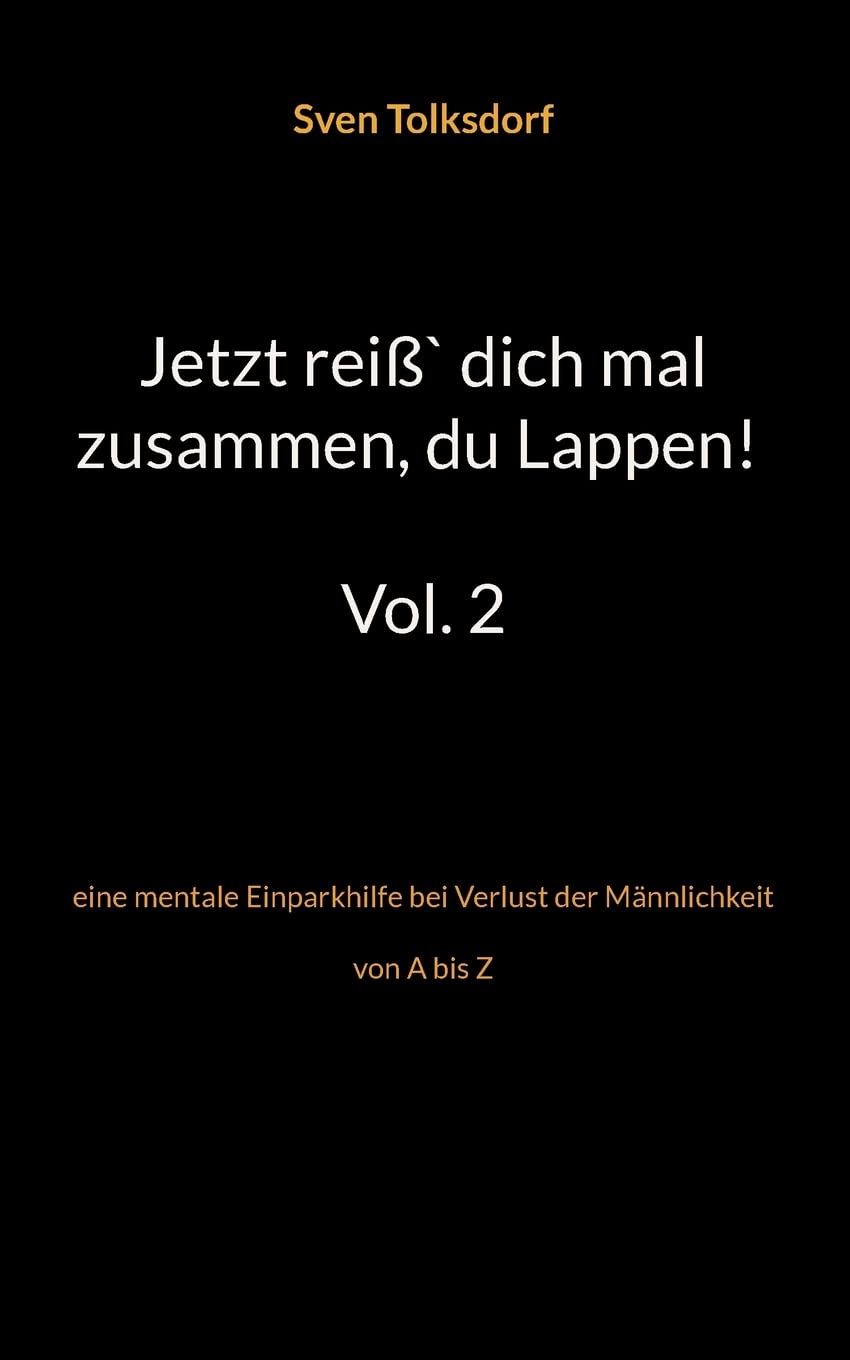Jetzt reiß` dich mal zusammen, du Lappen! Vol. 2: eine mentale Einparkhilfe bei Verlust der Männlichkeit von A bis Z Humour & Satire
