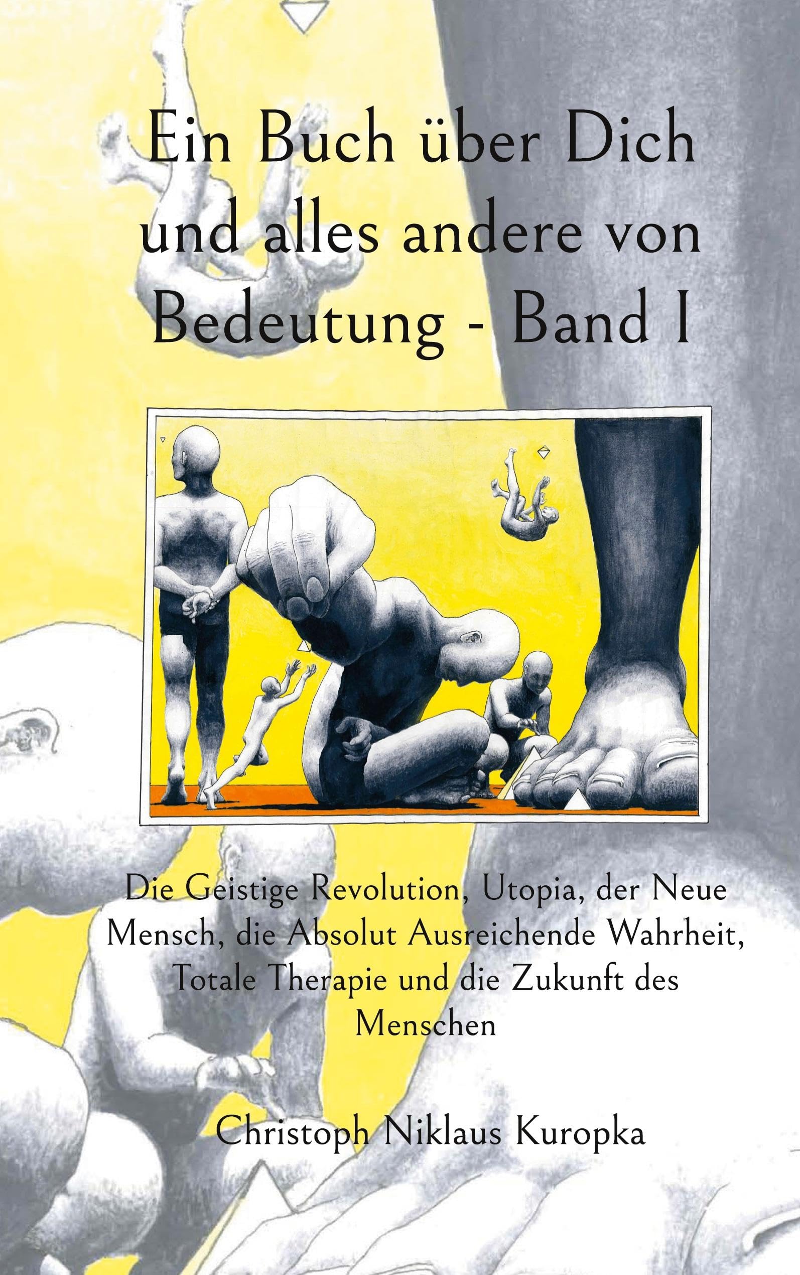 Ein Buch über Dich und alles andere von Bedeutung - Band I: Die Geistige Revolution, Utopia, der Neue Mensch, die Absolut Ausreichende Wahrheit, Totale Therapie und die Zukunft des Menschen Philosophy