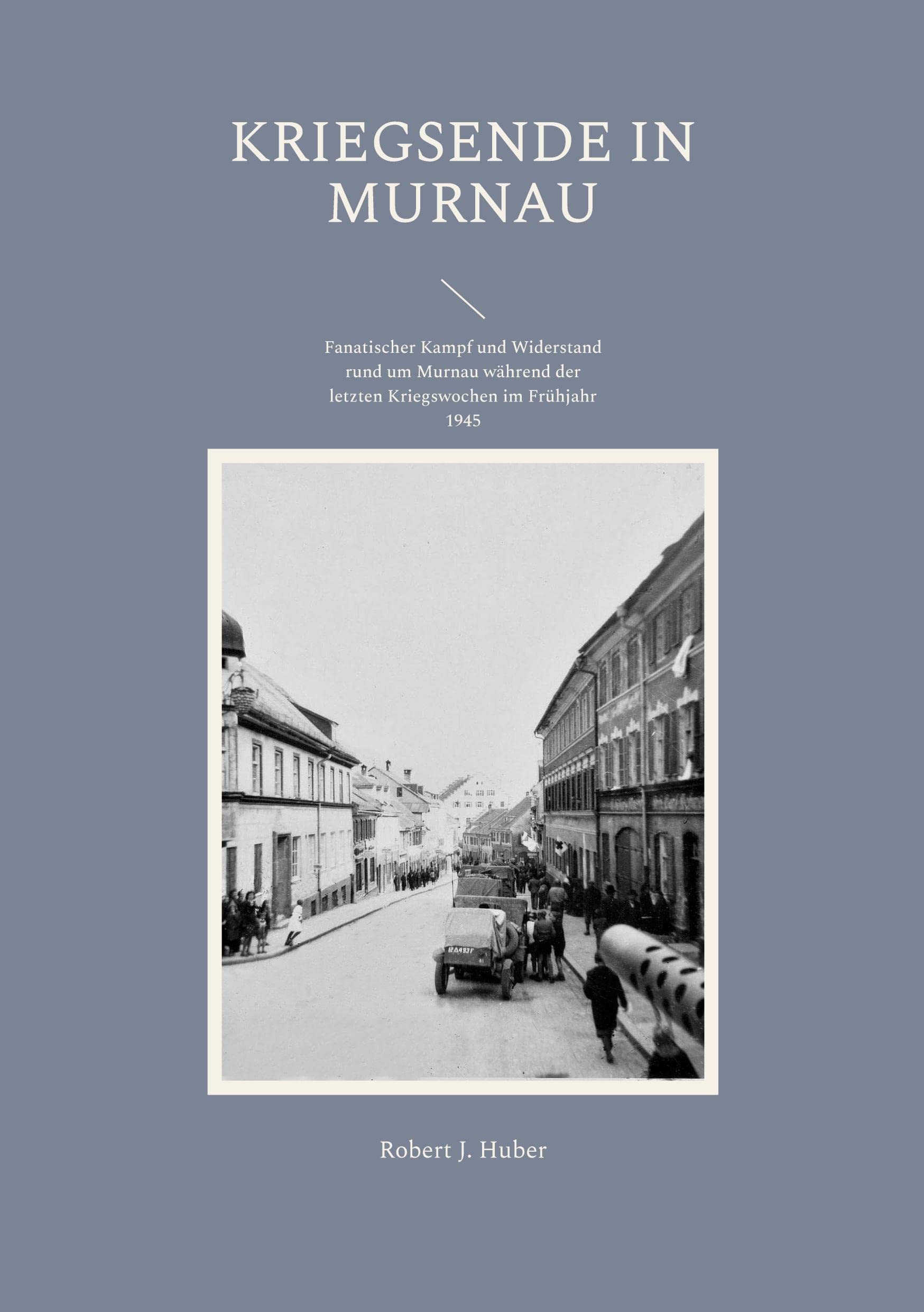 Kriegsende in Murnau: Fanatischer Kampf und Widerstand rund um Murnau während der letzten Kriegswochen im Frühjahr 1945 Books