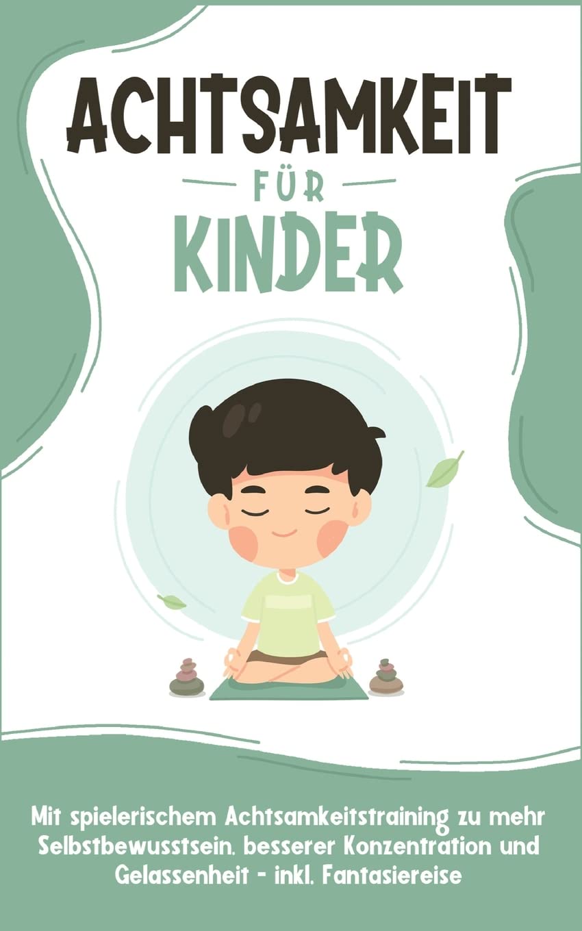 Achtsamkeit für Kinder: Wie Sie Ihr Kind mit Achtsamkeitstraining und Bewusstseinsübungen zu einem dankbaren, gelassenen und selbstbewussten Menschen erziehen - inkl. Meditation Novels & Short Stories