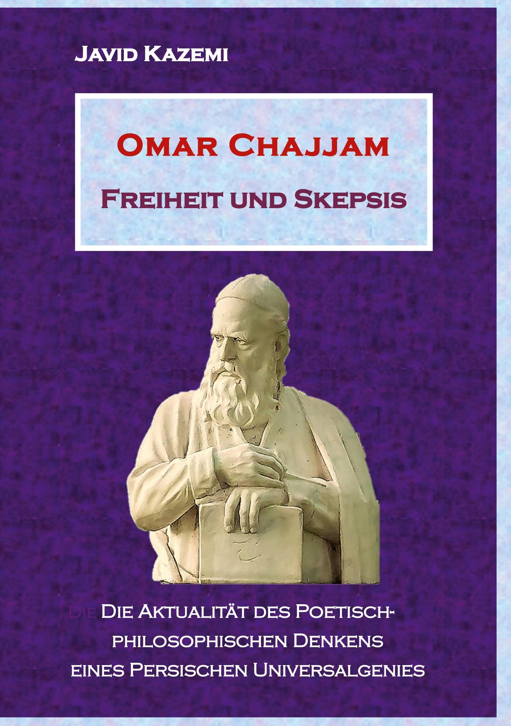 Omar Chajjam Freiheit und Skepsis: Die Aktualität des poetisch-philosophischen Denkens eines persischen Unversalgenies Poetry