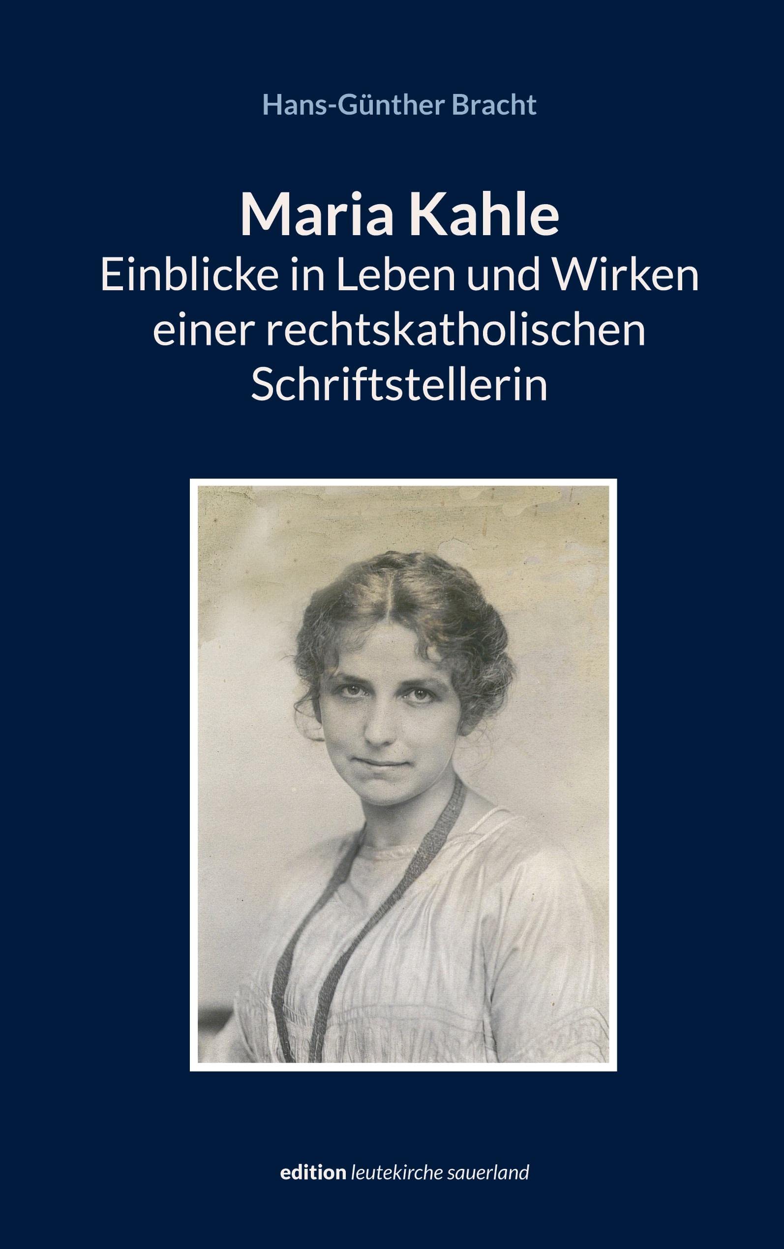 Maria Kahle - Einblicke in Leben und Wirken einer rechtskatholischen Schriftstellerin: Eine dokumentarische Darstellung entlang der Originalquellen (edition leutekirche sauerland) Contemporary literature