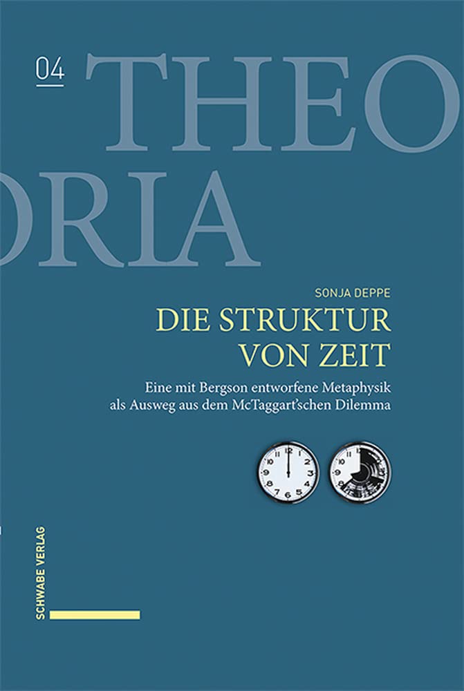 Die Struktur von Zeit: Eine mit Bergson entworfene Metaphysik als Ausweg aus dem McTaggart’schen Dilemma (Theoria) Philosophy