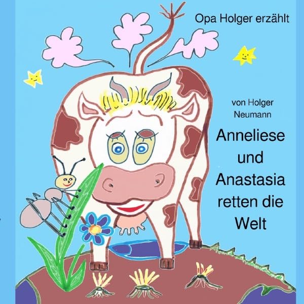 Die Abenteuer der Kuh Anneliese und der Ameise Anastasia / Anneliese und Anastasia retten die Welt: Neue Abenteuer der Kuh Anneliese und der Ameise Anastasia Novels & Short Stories