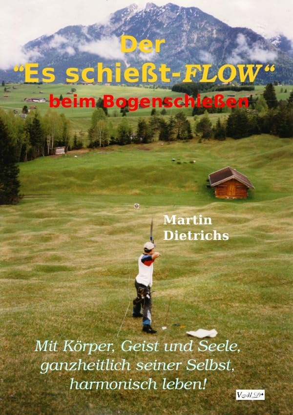 Der "Es schießt-FLOW" beim Bogenschießen: Mit Körper, Geist und Seele, ganzheitlich seiner Selbst, harmonisch leben! Philosophy