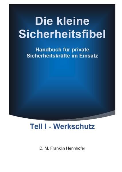 Die kleine Sicherheitsfibel Teil I - Werkschutz: Handbuch für private Sicherheitskräfte im Einsatz General education