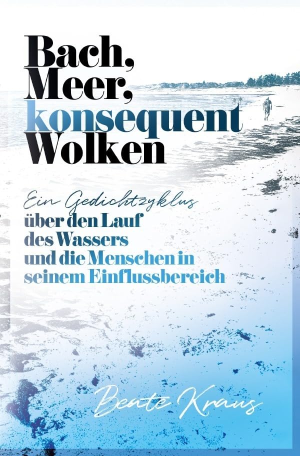 Bach, Meer, konsequent Wolken: Ein Gedichtzyklus über den Lauf des Wassers und die Menschen in seinem Einflussbereich Poetry