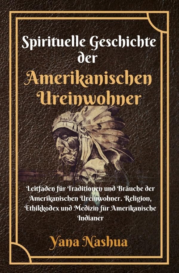 Native American / Spirituelle Geschichte der Amerikanischen Ureinwohner: Leitfaden für Traditionen und Bräuche der Amerikanischen Ureinwohner. ... und Medizin für Amerikanische Indianer Social Sciences
