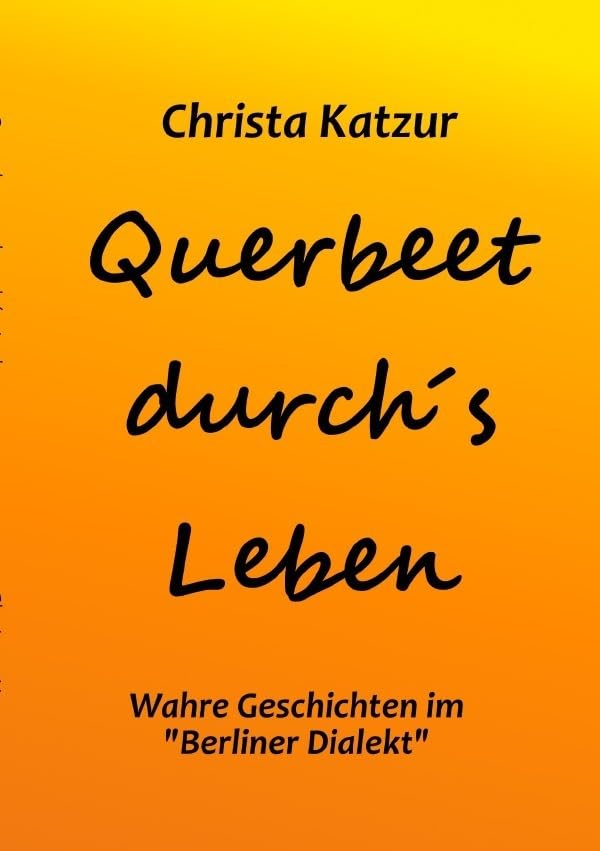 Querbeet durch's Leben: Wahre Geschichten in "Berliner Dialekt" Essays & Short Stories