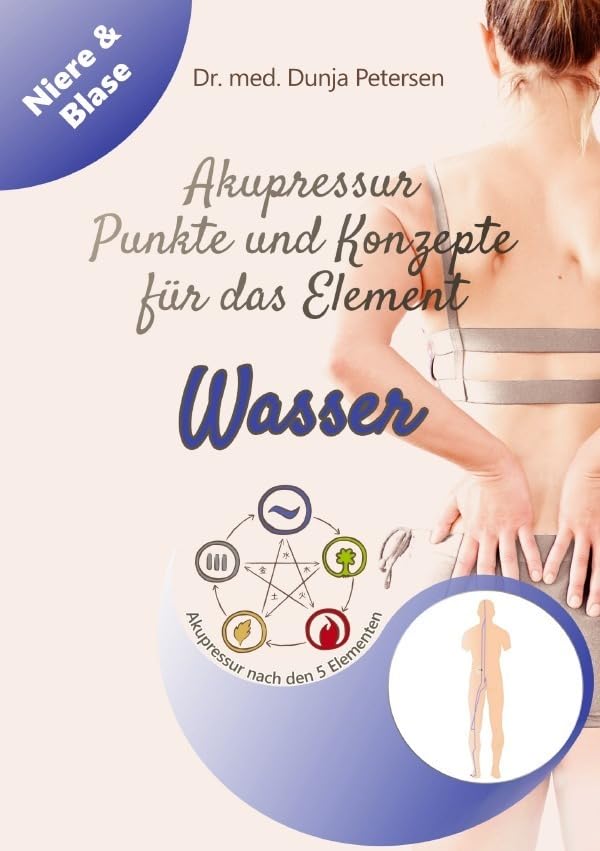 5-Elemente-Ratgeber / Akupressur - Punkte und Konzepte für das Element Wasser (5-Elemente-Ratgeber): Ausgewählte Akupressurpunkte der TCM zur Stärkung der chinesischen Organsysteme Niere und Blase Medicine