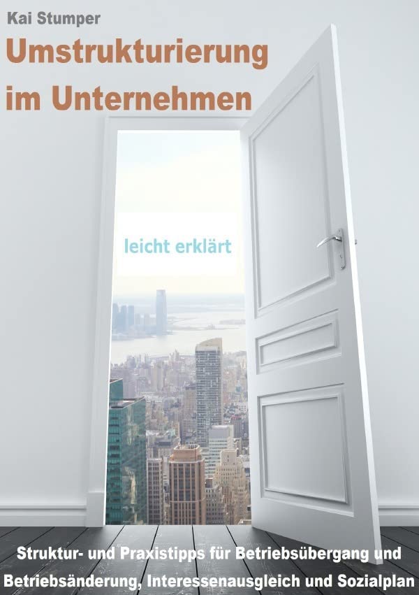 Umstrukturierung im Unternehmen - leicht erklärt: Struktur- und Praxistipps für Betriebsübergang, Betriebsänderung, Interessenausgleich und Sozialplan Law