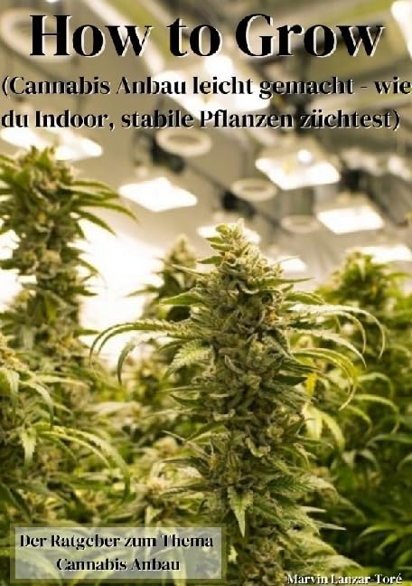 How to Grow: (Cannabis Growing leicht gemacht - wie du Indoor, stabile Pflanzen züchtest) Garden & Plants