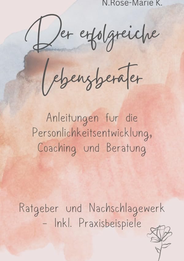 Der Erfolgreiche Lebensberater: Anleitung für Persönlichkeitsentwicklung, Coaching, Beratung - inkl Praxisbeispielen - Ratgeber , Nachschlagewerk Business, Finance & Career
