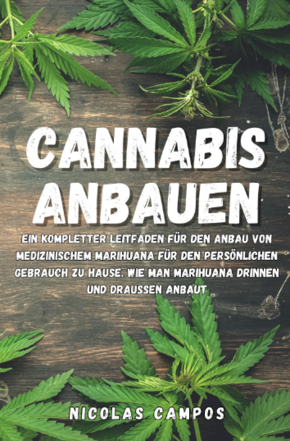 Cannabis Anbauen: Ein kompletter Leitfaden für den Anbau von medizinischem Marihuana für den persönlichen Gebrauch zu Hause. Wie man Marihuana drinnen und draußen anbaut (Gärtnern) Garden & Plants