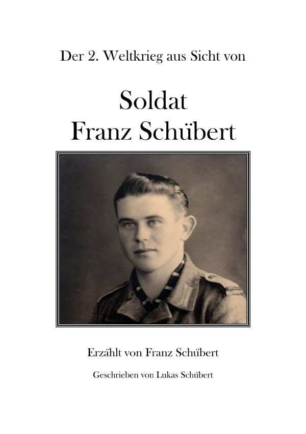 Soldat Franz Schübert: Der 2. Weltkrieg aus Sicht von Soldat Franz Schübert Personalities